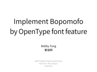 Implement Bopomofo
by OpenType font feature
Bobby Tung
董福興 
 
@W3C Digital Publishing Workshop
KEIO Univ. Mita campus
2018/9/19
 