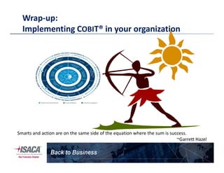 Wrap-up:
Implementing COBIT® in your organization
25
Smarts and action are on the same side of the equation where the sum is success.
~Garrett Hazel
 