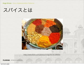 Hoge Driven Curry Implementation Patterns
COPYRIGHT 2013 PLUGRAM, INC.
ѥȤ
http://www.?ickr.com/photos/crobj/5519129659/
13727
 