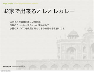 Hoge Driven Curry Implementation Patterns
COPYRIGHT 2013 PLUGRAM, INC.
Ҥǳ륪쥪쥫`
ѥ{ϤyϤϡ
؜Υ``äȱˤ
ΥѥʹäȤʼǤ
13727
 