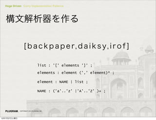 Hoge Driven Curry Implementation Patterns
COPYRIGHT 2013 PLUGRAM, INC.
Ľ
[ba c kp aper, daiksy,irof]
list : '[' elements ']' ;
elements : element (',' element)* ;
element : NAME | list ;
NAME : ('a'..'z' |'A'..'Z' )+ ;
13727
 