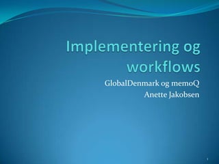 Implementering og workflows GlobalDenmark og memoQ Anette Jakobsen 1 
