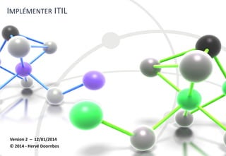 IMPLÉMENTER ITIL
Version 2 – 12/01/2014
© 2014 - Hervé Doornbos
 