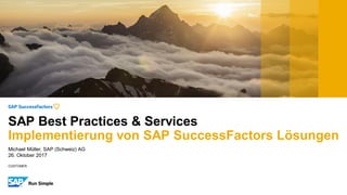 CUSTOMER
Michael Müller, SAP (Schweiz) AG
26. Oktober 2017
SAP Best Practices & Services
Implementierung von SAP SuccessFactors Lösungen
 