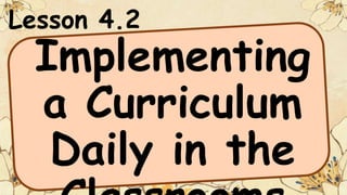 Lesson 4.2
Implementing
a Curriculum
Daily in the
 