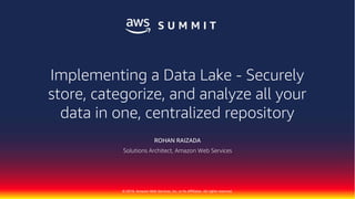 © 2018, Amazon Web Services, Inc. or Its Affiliates. All rights reserved.
ROHAN RAIZADA
Solutions Architect, Amazon Web Services
Implementing a Data Lake - Securely
store, categorize, and analyze all your
data in one, centralized repository
 