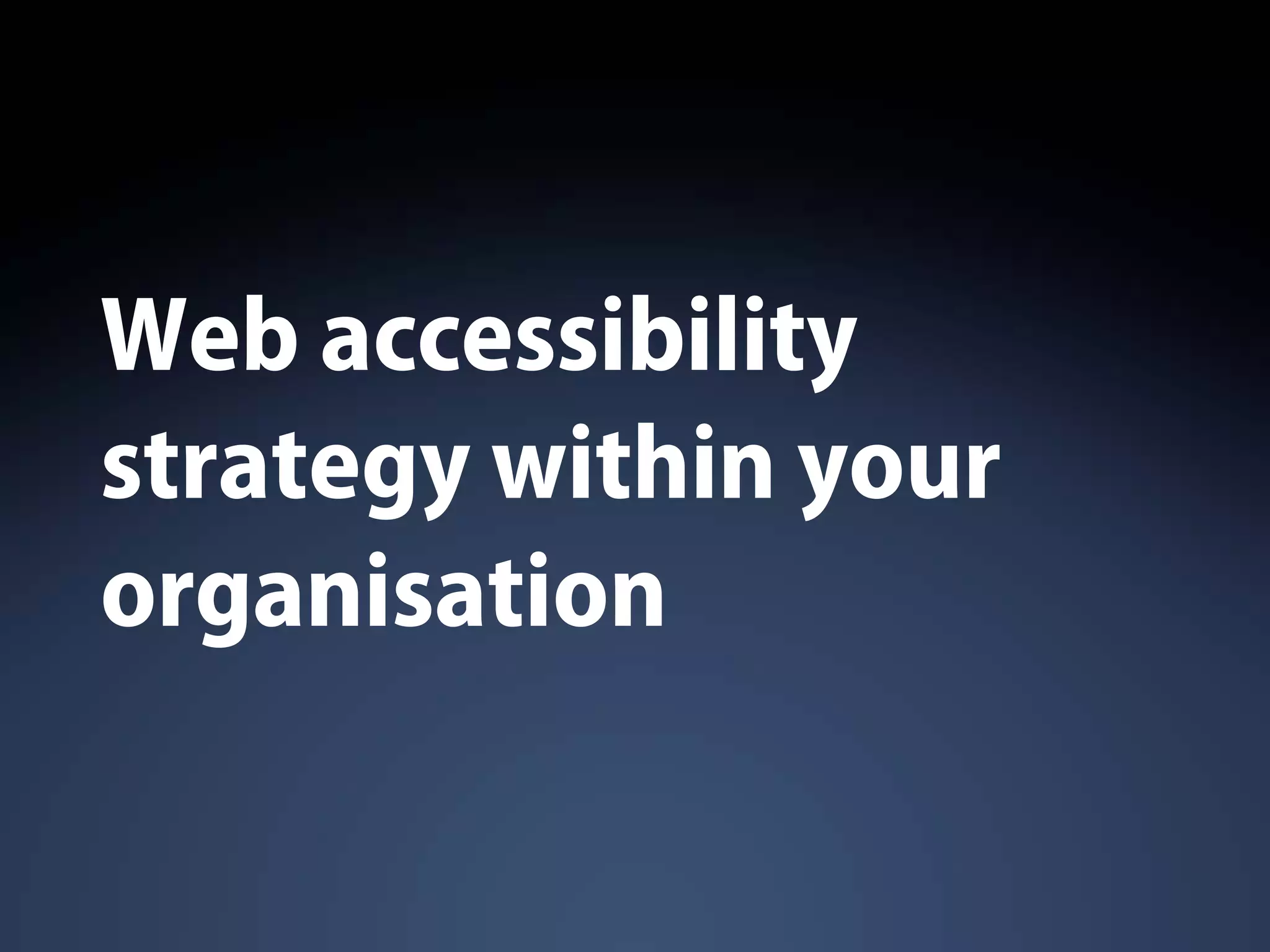 Web accessibility
strategy within your
organisation