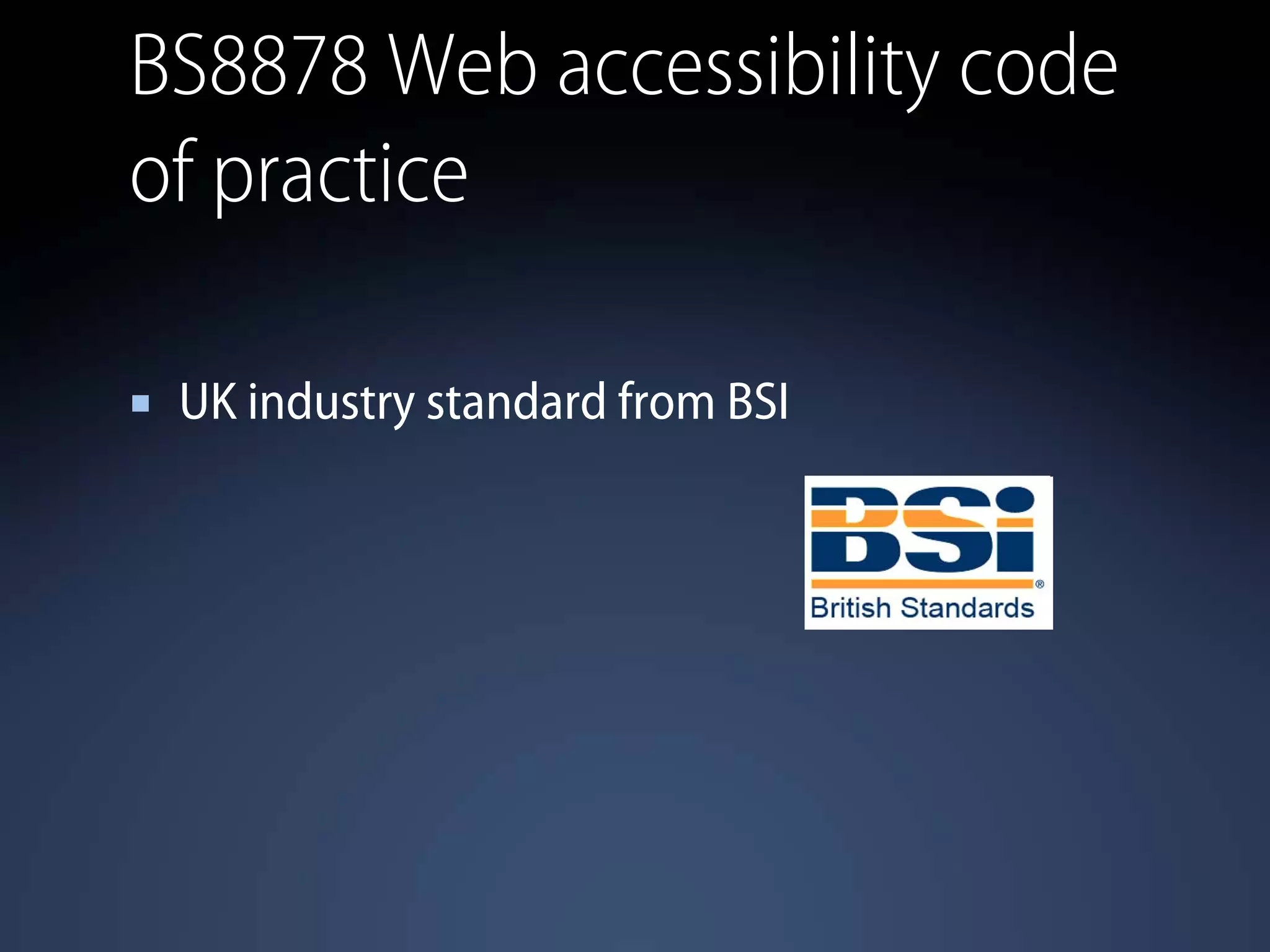 BS8878 Web accessibility code
of practice
UK industry standard from BSI