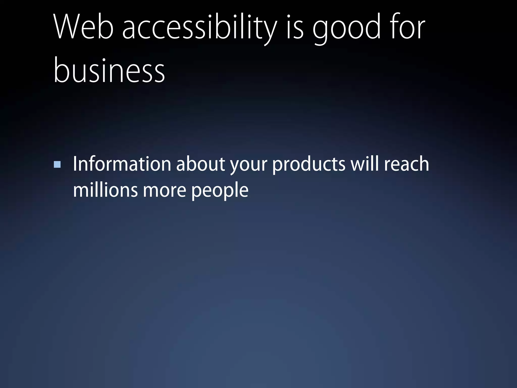 Web accessibility is good for
business
Information about your products will reach
millions more people
