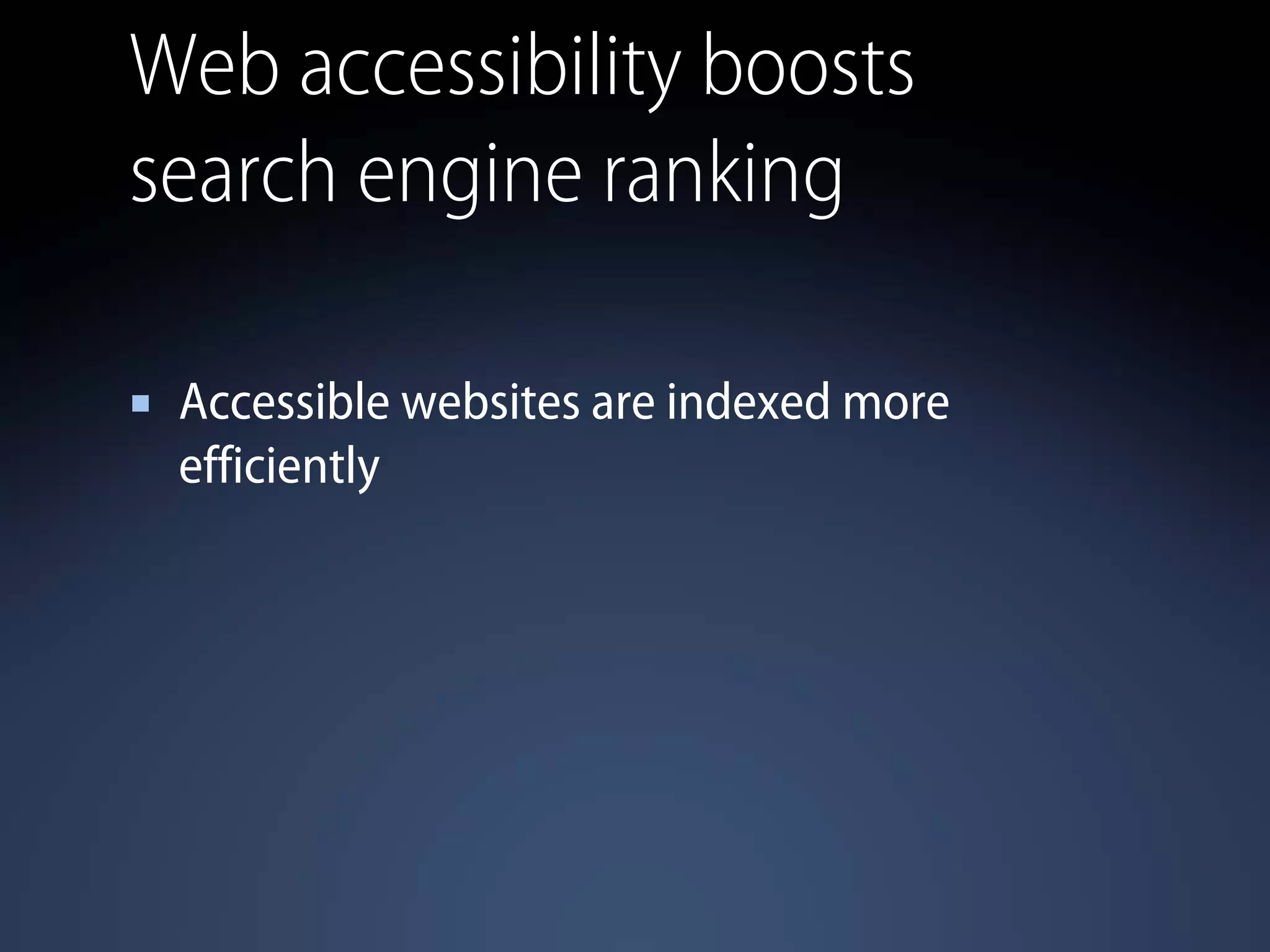 Web accessibility boosts
search engine ranking
Accessible websites are indexed more
efficiently