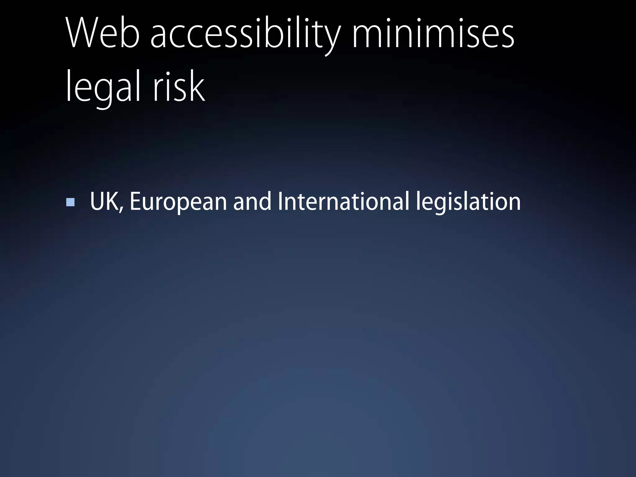 Web accessibility minimises
legal risk
UK, European and International legislation