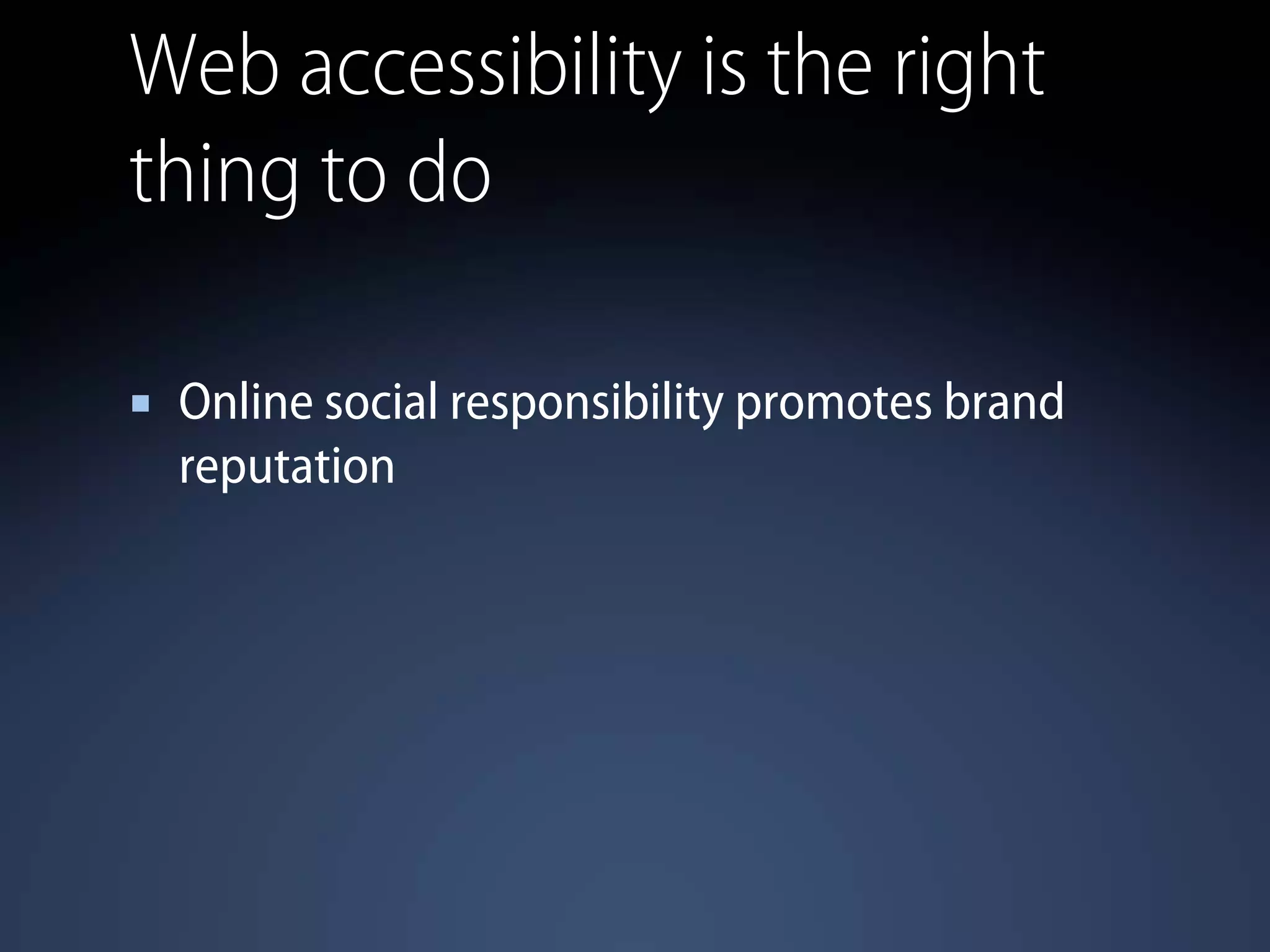 Web accessibility is the right
thing to do
Online social responsibility promotes brand
reputation