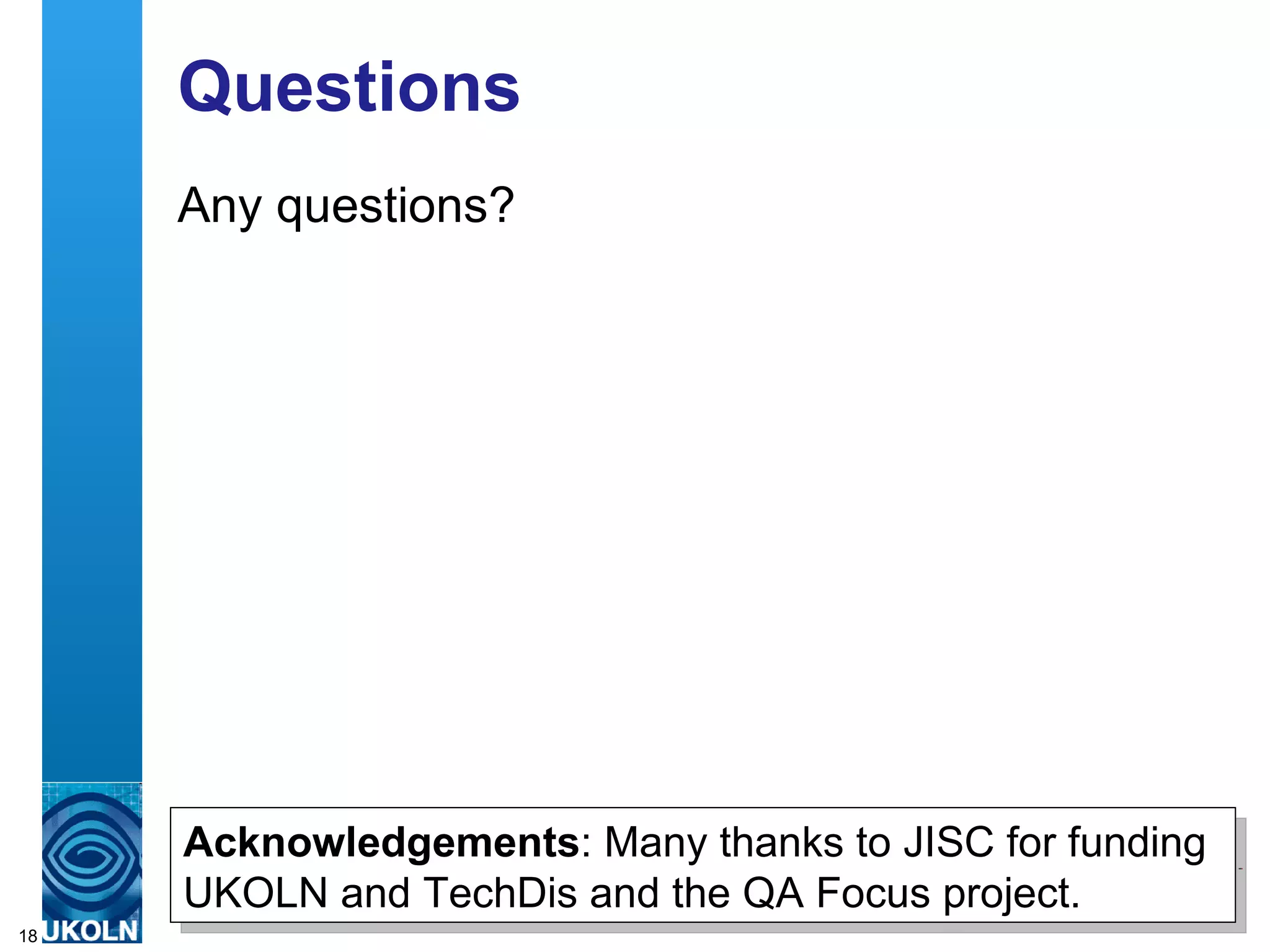 Questions Any questions? Acknowledgements : Many thanks to JISC for funding UKOLN and TechDis and the QA Focus project. 