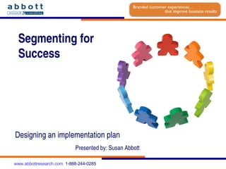 Segmenting for  Success Designing an implementation plan Presented by: Susan Abbott 
