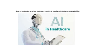 How to Implement AI in Your Healthcare Practice: A Step-by-Step Guide By Reza Sadeghian
 