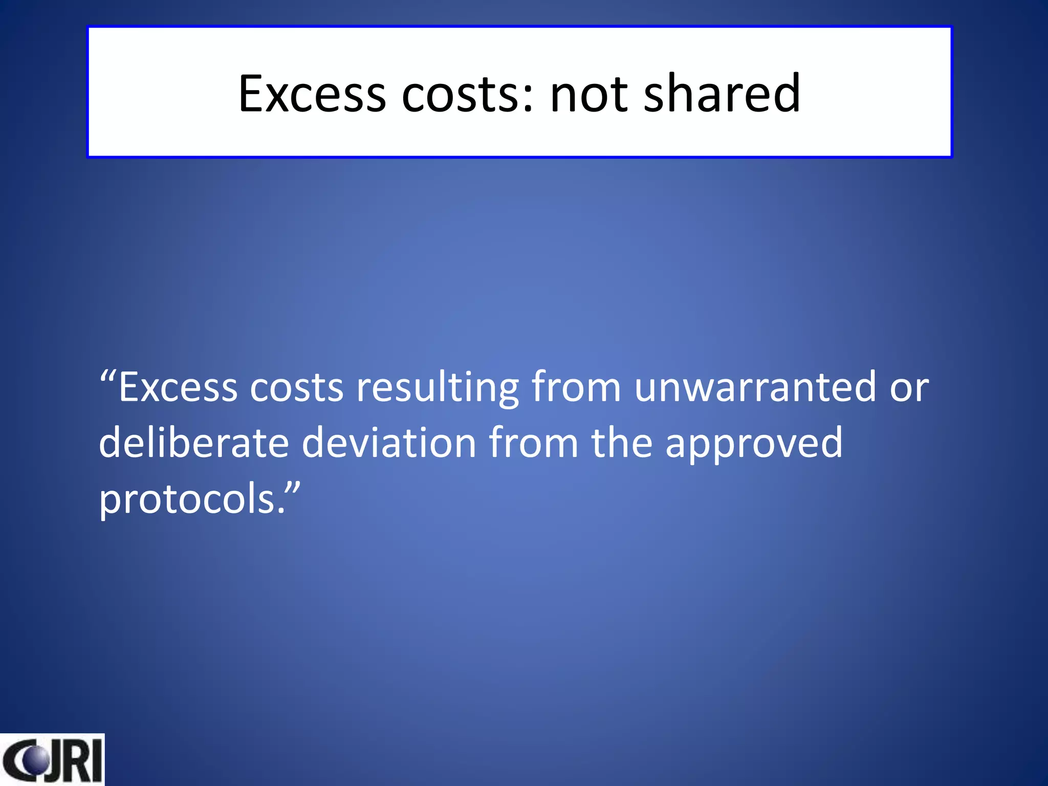 Excess costs: not shared
“Excess costs resulting from unwarranted or
deliberate deviation from the approved
protocols.”
 