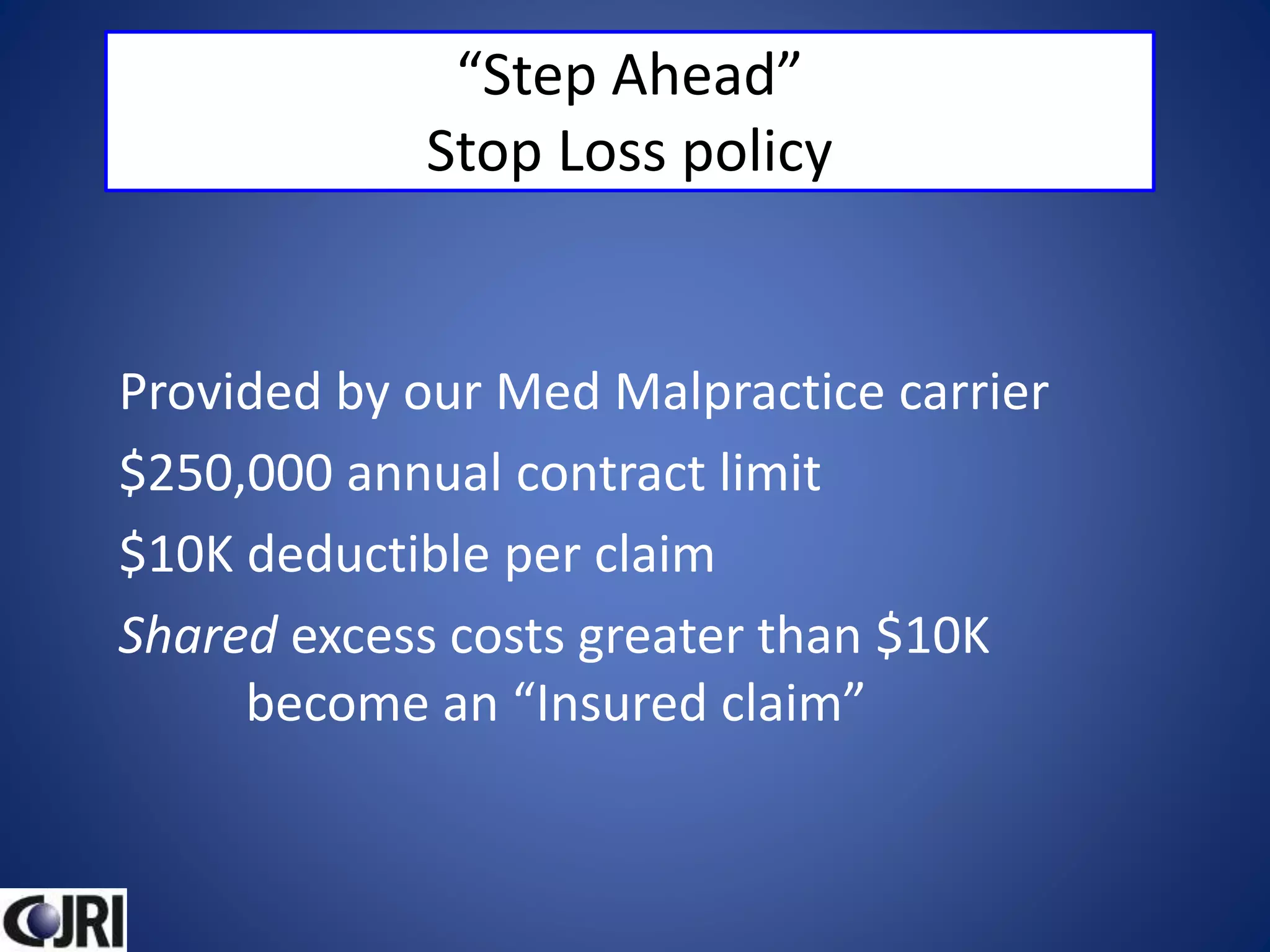 “Step Ahead”
Stop Loss policy
Provided by our Med Malpractice carrier
$250,000 annual contract limit
$10K deductible per claim
Shared excess costs greater than $10K
become an “Insured claim”
 