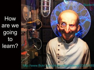 How are we going to learn? http://www.flickr.com/photos/detroitderek/2355218521/ Student C 