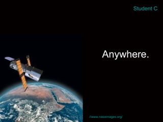 Anywhere. http: //www.nasaimages.org/ Student C 