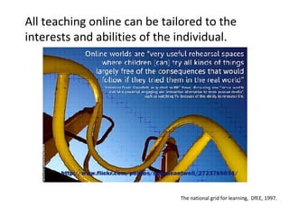 All teaching online can be tailored to the interests and abilities of the individual.  The national grid for learning,  DfEE, 1997. 