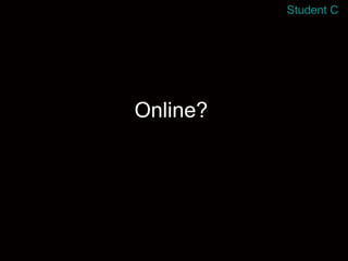 Online? Student C 