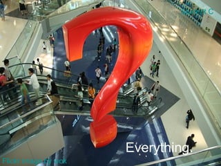 Everything. Flickr image by wok Student C 