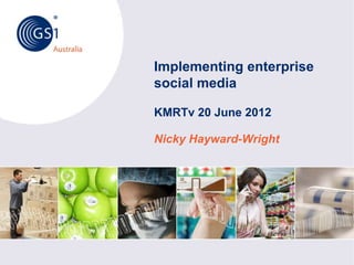 © GS1 Australia 2012
Australia
Implementing enterprise
social media
KMRTv 20 June 2012
Nicky Hayward-Wright
 