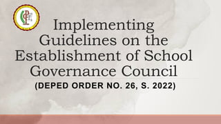 Implementing
Guidelines on the
Establishment of School
Governance Council
(DEPED ORDER NO. 26, S. 2022)
 