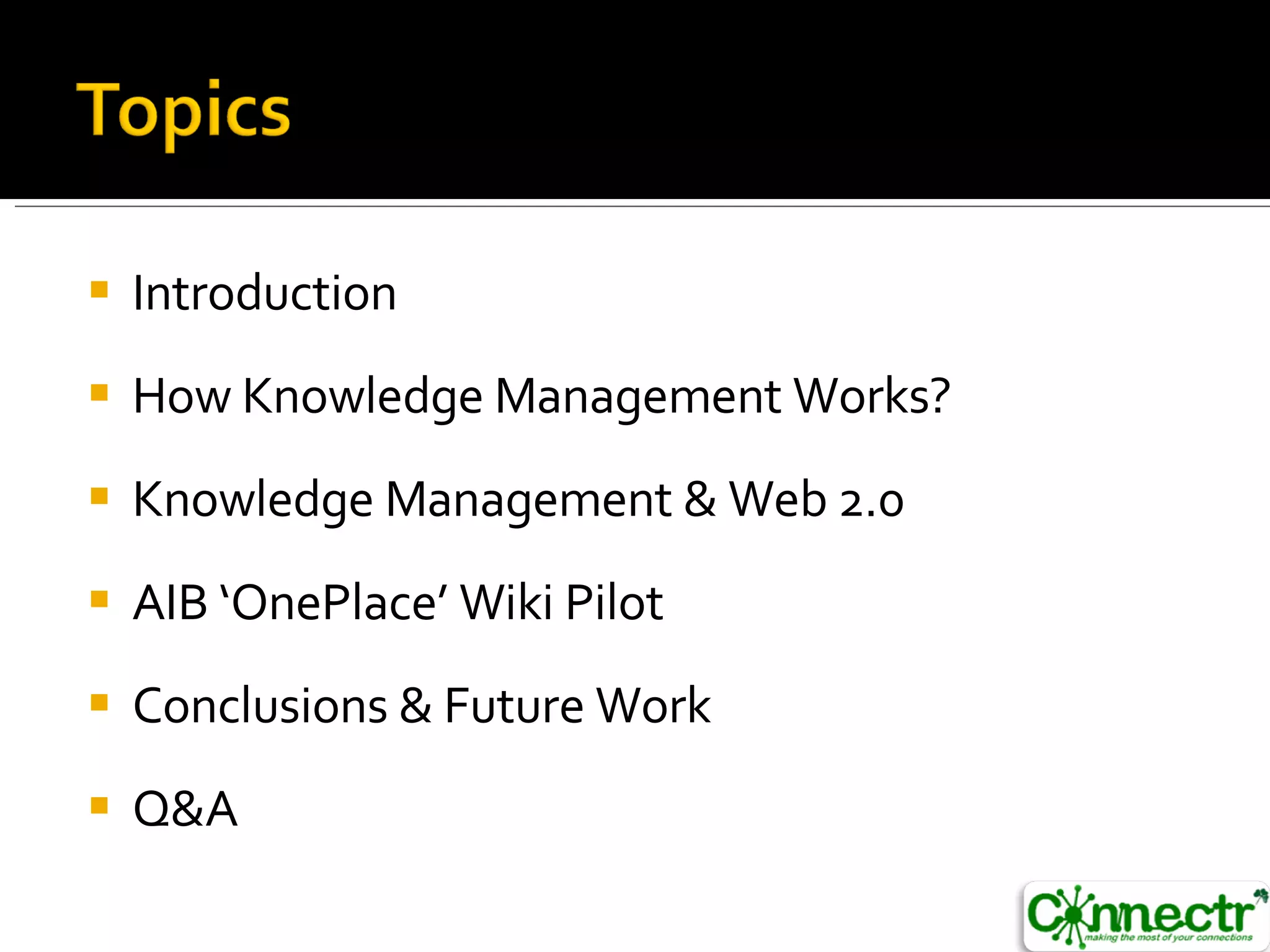 Introduction  How Knowledge Management Works? Knowledge Management & Web 2.0 AIB ‘OnePlace’ Wiki Pilot Conclusions & Future Work Q&A 