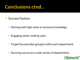 Success Factors: Starting with high-value or exclusive knowledge. Engaging senior ranking users. Target focused pilot group(s) within each department. Securing use across a wide variety of departments. 