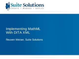Implementing MathML
With DITA XML
Reuven Weiser, Suite Solutions
 