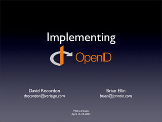 Implementing



  David Recordon                                Brian Ellin
drecordon@verisign.com                       brian@janrain.com


                          Web 2.0 Expo
                         April 15-18, 2007