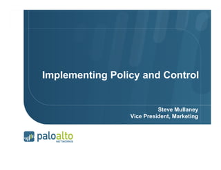 Implementing Policy and Control


                                                                               Steve Mullaney
                                                                     Vice President, Marketing




Page 1 |   © 2007 Palo Alto Networks. Proprietary and Confidential
 
