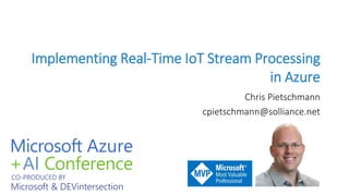 Implementing Real-Time IoT Stream Processing
in Azure
Chris Pietschmann
cpietschmann@solliance.net
 