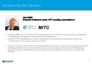 Juha Mylläri
Enterprise Architecture Leader, MIT Consulting, www.myllaeri.ch
Introducing the Speaker
3
• MSc.Eng, eMBA with over 20 years of international experience in software development, project management,
IT-management, management consulting and enterprise architecture.
• Founder of MIT Consulting based in Zurich, Switzerland: the premier provider of Enterprise Architecture
consulting and services to large enterprises customers
• Previously, Juha was Vice President for the group Enterprise Architecture practice in an international provider of
technology solutions and services for defense, aviation and space industry, with more than 8000 employees,
production facilities in Switzerland, Germany, Finland, Sweden, United States, France, Austria, Hungary and
Australia.
 