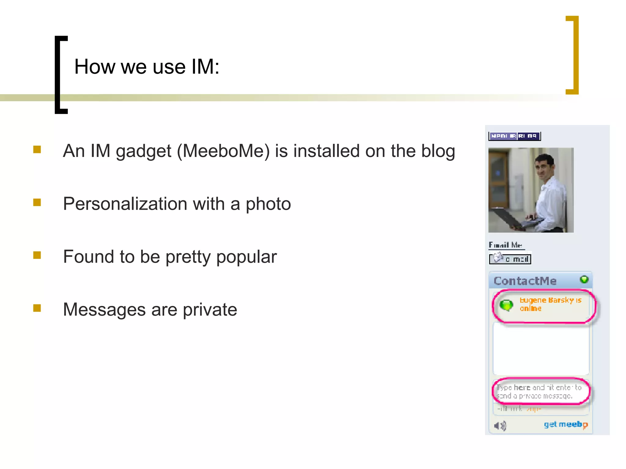 How we use IM: An IM gadget (MeeboMe) is installed on the blog  Personalization with a photo  Found to be pretty popular Messages are private 