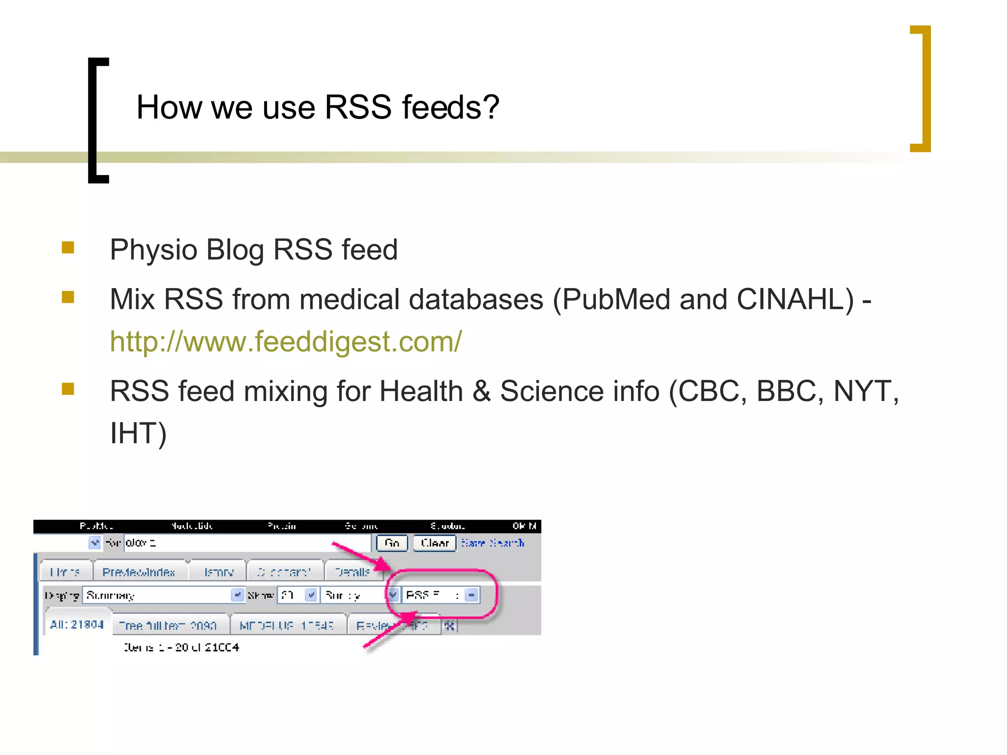 How we use RSS feeds? Physio Blog RSS feed  Mix RSS from medical databases (PubMed and CINAHL) -  http://www.feeddigest.com/   RSS feed mixing for Health & Science info (CBC, BBC, NYT, IHT) 