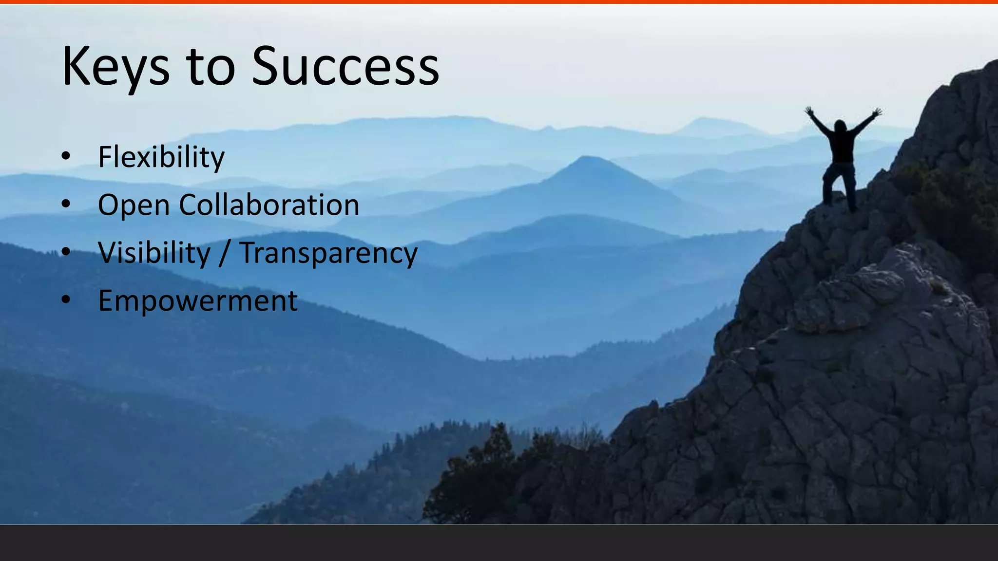 Keys to Success
• Flexibility
• Open Collaboration
• Visibility / Transparency
• Empowerment
 