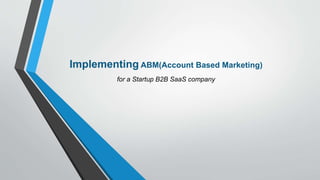 Implementing ABM(Account Based Marketing)
for a Startup B2B SaaS company
 
