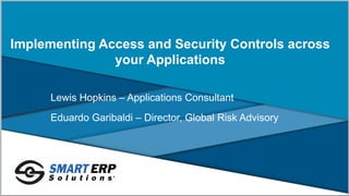 Copyright Smart ERP Solutions and SafePaaS
Implementing Access and Security Controls across
your Applications
Lewis Hopkins – Applications Consultant
Eduardo Garibaldi – Director, Global Risk Advisory
 