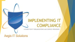IMPLEMENTING IT
COMPLIANCE
A GUIDE FOR IT ORGANIZATIONS AND SERVICE PROVIDERS
 