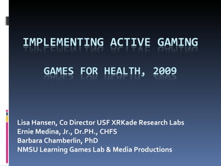 Lisa Hansen, Co Director USF XRKade Research Labs Ernie Medina, Jr., Dr.PH., CHFS Barbara Chamberlin, PhD  NMSU Learning Games Lab & Media Productions 