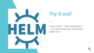Try it out!
$ helm install --name sysdig-falco-1
--set fakeEventGenerator.enabled=true
stable/falco
 