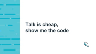 Talk is cheap,
show me the code
 