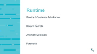 Secure Secrets
Anomaly Detection
Forensics
Service / Container Admittance
Runtime
 