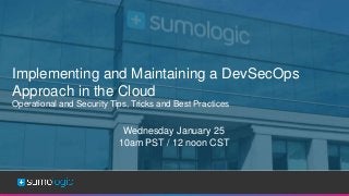 Sumo Logic Confidential
Implementing and Maintaining a DevSecOps
Approach in the Cloud
Operational and Security Tips, Tricks and Best Practices
Wednesday January 25
10am PST / 12 noon CST
 