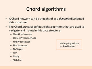 Chord	
  algorithms	
  
•  A	
  Chord	
  network	
  can	
  be	
  thought	
  of	
  as	
  a	
  dynamic	
  distributed	
  
da...