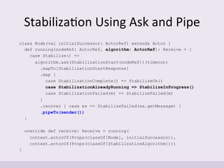 Stabiliza'on	
  Using	
  Ask	
  and	
  Pipe	
  
class Node(val initialSuccessor: ActorRef) extends Actor {
def running(nod...