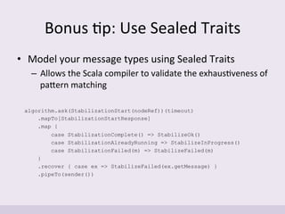 Bonus	
  'p:	
  Use	
  Sealed	
  Traits	
  
•  Model	
  your	
  message	
  types	
  using	
  Sealed	
  Traits	
  
–  Allow...