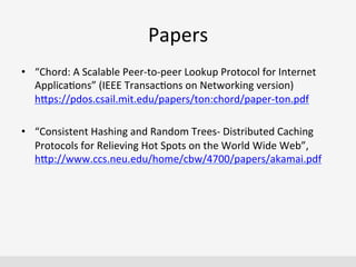 Papers	
  
•  “Chord:	
  A	
  Scalable	
  Peer-­‐to-­‐peer	
  Lookup	
  Protocol	
  for	
  Internet	
  	
  
Applica'ons”	
...